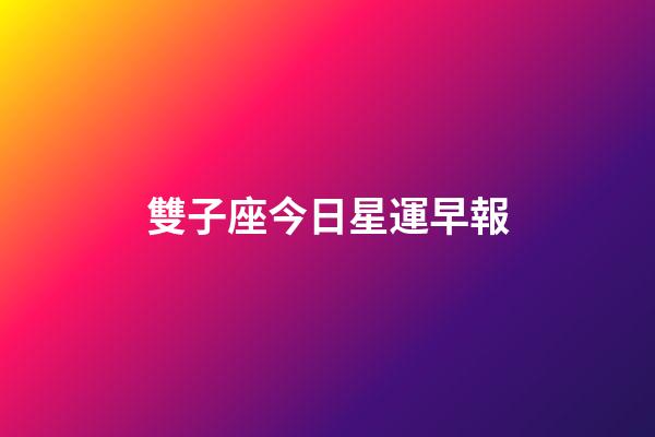 雙子座今日星運早報