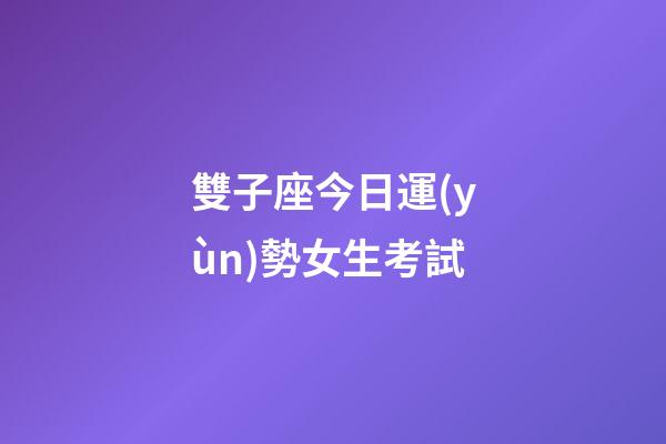 雙子座今日運(yùn)勢女生考試-第1張-星座運(yùn)勢-玄機(jī)派