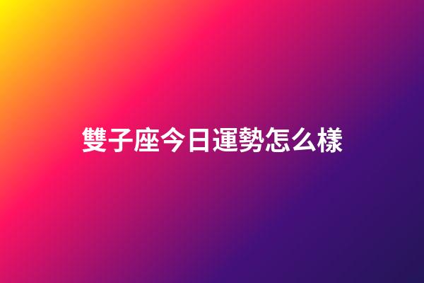 雙子座今日運勢怎么樣-第1張-星座運勢-玄機派