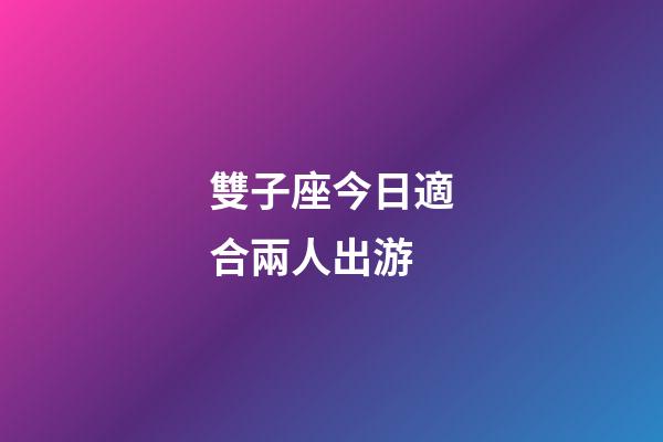 雙子座今日適合兩人出游-第1張-星座運勢-玄機派