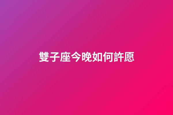 雙子座今晚如何許愿-第1張-星座運勢-玄機派