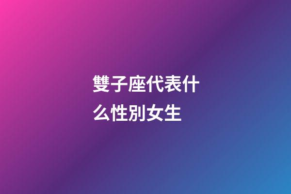 雙子座代表什么性別女生-第1張-星座運勢-玄機派