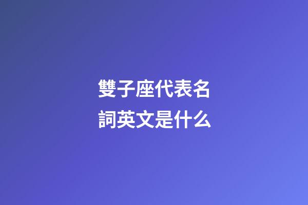 雙子座代表名詞英文是什么