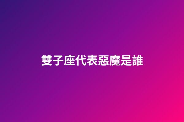 雙子座代表惡魔是誰-第1張-星座運勢-玄機派