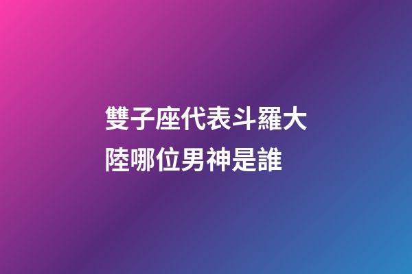 雙子座代表斗羅大陸哪位男神是誰-第1張-星座運勢-玄機派