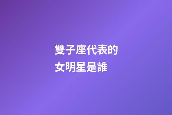 雙子座代表的女明星是誰-第1張-星座運勢-玄機派