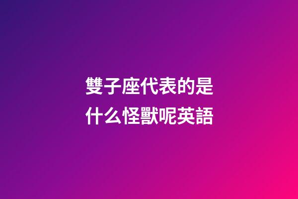 雙子座代表的是什么怪獸呢英語-第1張-星座運(yùn)勢-玄機(jī)派