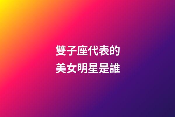 雙子座代表的美女明星是誰-第1張-星座運勢-玄機派