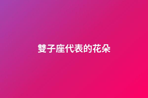 雙子座代表的花朵-第1張-星座運勢-玄機派