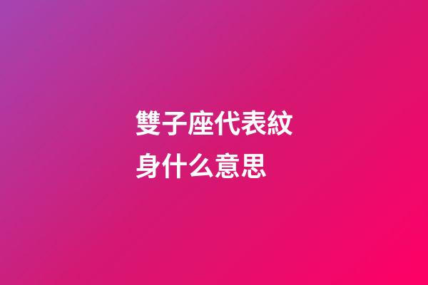 雙子座代表紋身什么意思-第1張-星座運(yùn)勢(shì)-玄機(jī)派