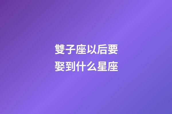 雙子座以后要娶到什么星座-第1張-星座運勢-玄機派
