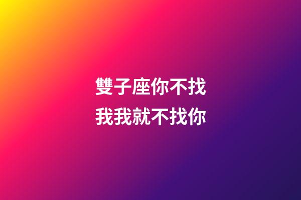 雙子座你不找我我就不找你