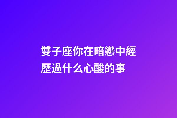 雙子座你在暗戀中經歷過什么心酸的事-第1張-星座運勢-玄機派