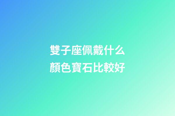 雙子座佩戴什么顏色寶石比較好-第1張-星座運勢-玄機派