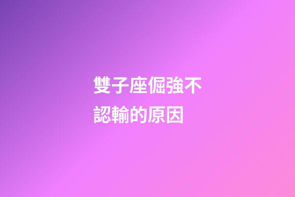 雙子座倔強不認輸的原因-第1張-星座運勢-玄機派