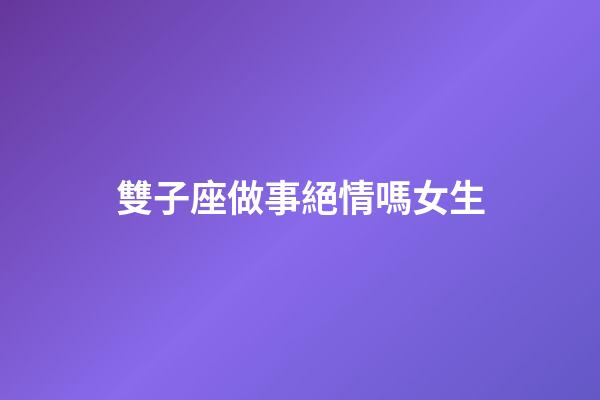 雙子座做事絕情嗎女生-第1張-星座運勢-玄機派