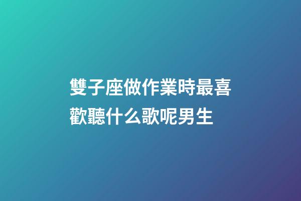 雙子座做作業時最喜歡聽什么歌呢男生-第1張-星座運勢-玄機派