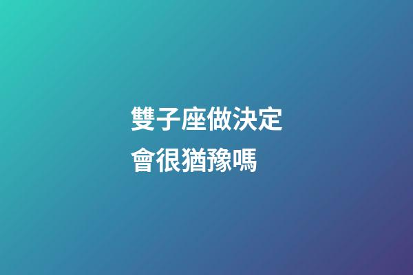 雙子座做決定會很猶豫嗎-第1張-星座運勢-玄機派