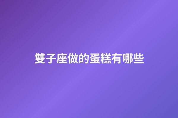 雙子座做的蛋糕有哪些-第1張-星座運勢-玄機派