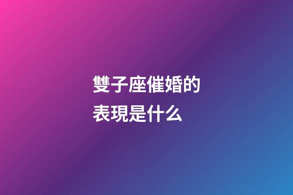 雙子座催婚的表現是什么-第1張-星座運勢-玄機派