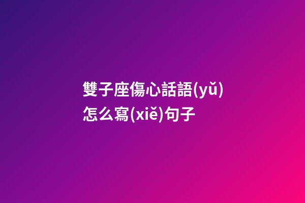 雙子座傷心話語(yǔ)怎么寫(xiě)句子-第1張-星座運(yùn)勢(shì)-玄機(jī)派