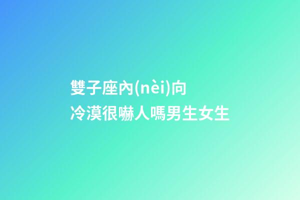 雙子座內(nèi)向冷漠很嚇人嗎男生女生-第1張-星座運(yùn)勢(shì)-玄機(jī)派