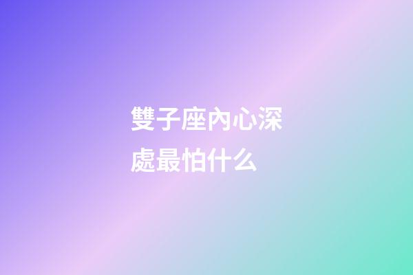 雙子座內心深處最怕什么-第1張-星座運勢-玄機派