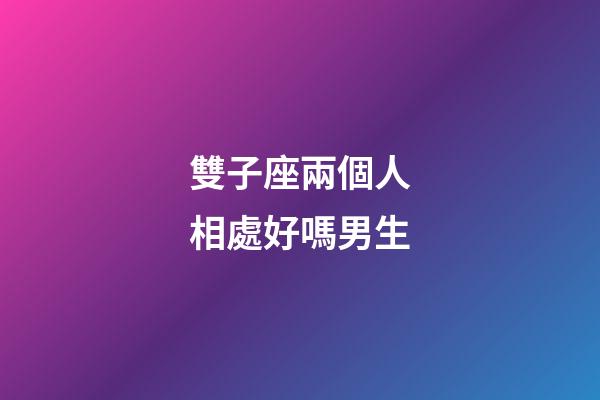 雙子座兩個人相處好嗎男生-第1張-星座運勢-玄機派