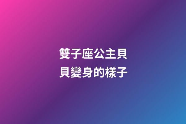 雙子座公主貝貝變身的樣子-第1張-星座運(yùn)勢(shì)-玄機(jī)派