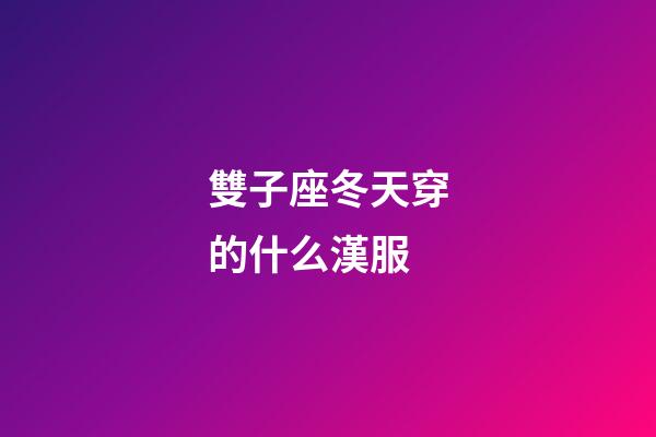 雙子座冬天穿的什么漢服-第1張-星座運勢-玄機派
