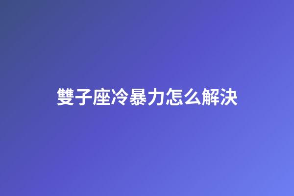 雙子座冷暴力怎么解決-第1張-星座運(yùn)勢(shì)-玄機(jī)派