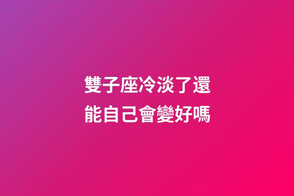 雙子座冷淡了還能自己會變好嗎-第1張-星座運勢-玄機派