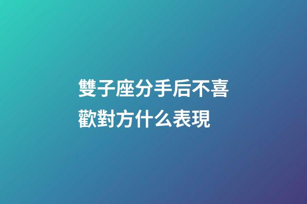 雙子座分手后不喜歡對方什么表現-第1張-星座運勢-玄機派