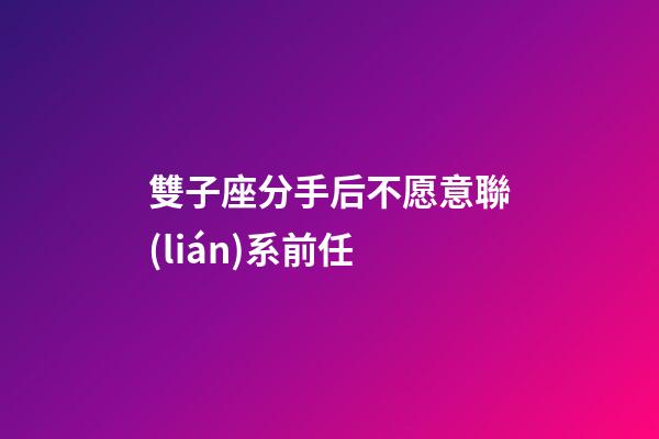 雙子座分手后不愿意聯(lián)系前任-第1張-星座運勢-玄機派