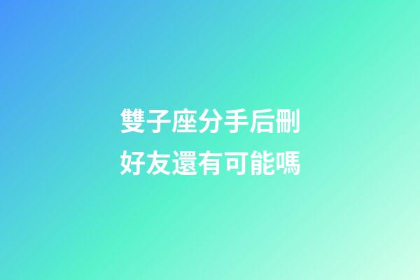 雙子座分手后刪好友還有可能嗎-第1張-星座運勢-玄機派