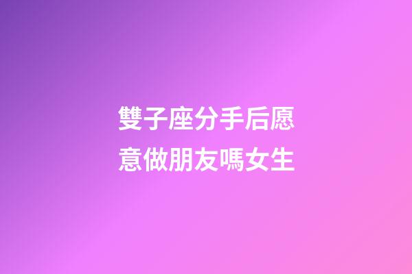 雙子座分手后愿意做朋友嗎女生-第1張-星座運(yùn)勢(shì)-玄機(jī)派