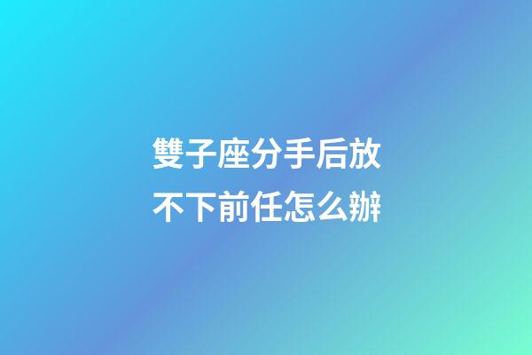 雙子座分手后放不下前任怎么辦-第1張-星座運勢-玄機派