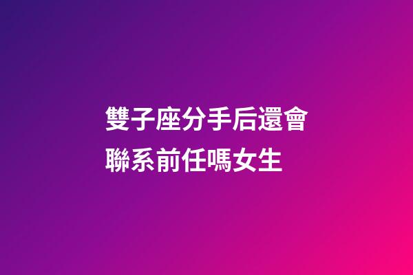 雙子座分手后還會聯系前任嗎女生-第1張-星座運勢-玄機派