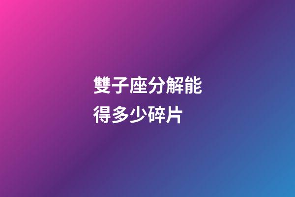 雙子座分解能得多少碎片-第1張-星座運勢-玄機派
