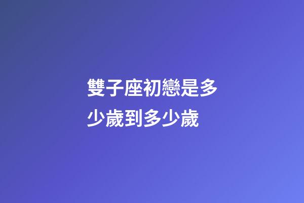 雙子座初戀是多少歲到多少歲-第1張-星座運勢-玄機派