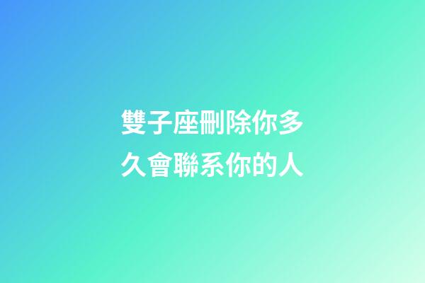 雙子座刪除你多久會聯系你的人-第1張-星座運勢-玄機派
