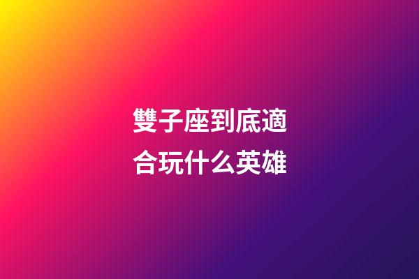 雙子座到底適合玩什么英雄-第1張-星座運勢-玄機派