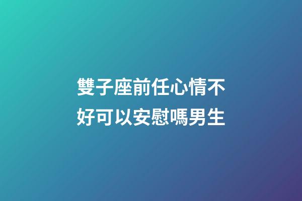 雙子座前任心情不好可以安慰嗎男生-第1張-星座運勢-玄機派