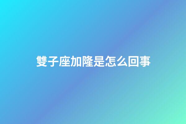 雙子座加隆是怎么回事