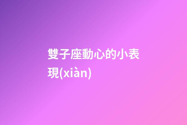 雙子座動心的小表現(xiàn)-第1張-星座運勢-玄機派