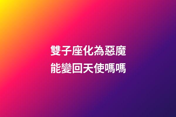 雙子座化為惡魔能變回天使嗎嗎-第1張-星座運勢-玄機派