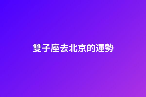 雙子座去北京的運勢