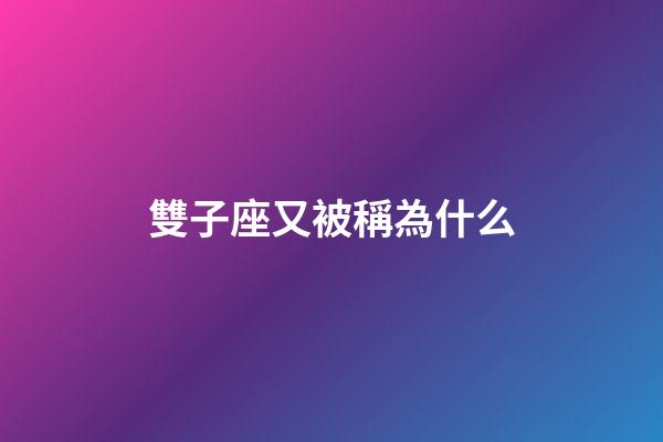 雙子座又被稱為什么-第1張-星座運勢-玄機派