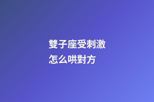 雙子座受刺激怎么哄對方-第1張-星座運(yùn)勢-玄機(jī)派
