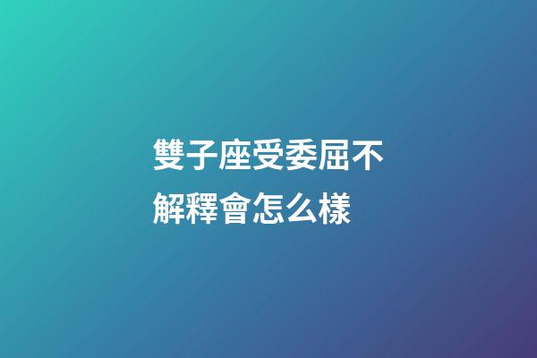 雙子座受委屈不解釋會怎么樣-第1張-星座運勢-玄機派